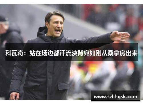 科瓦奇：站在场边都汗流浃背宛如刚从桑拿房出来
