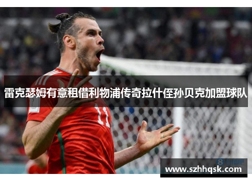 雷克瑟姆有意租借利物浦传奇拉什侄孙贝克加盟球队