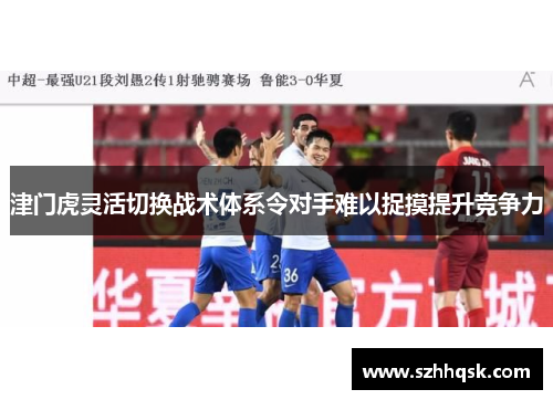 津门虎灵活切换战术体系令对手难以捉摸提升竞争力