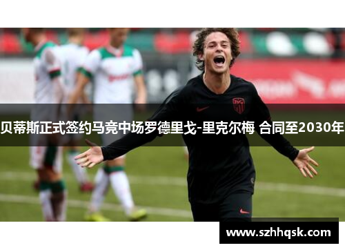 贝蒂斯正式签约马竞中场罗德里戈-里克尔梅 合同至2030年